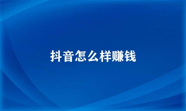 抖音怎么样赚钱