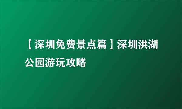 【深圳免费景点篇】深圳洪湖公园游玩攻略