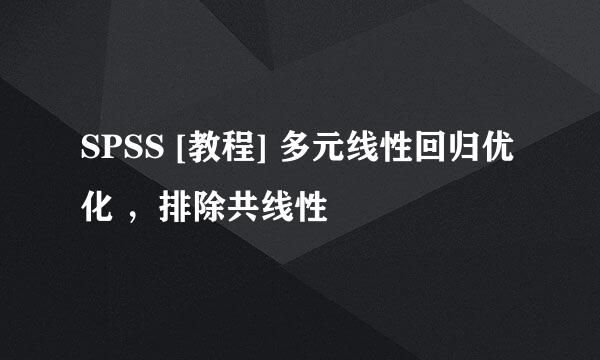 SPSS [教程] 多元线性回归优化 ，排除共线性