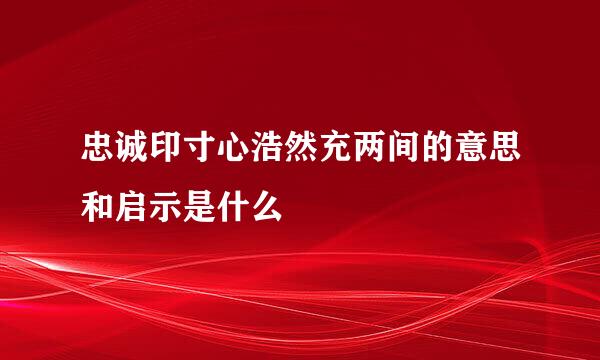忠诚印寸心浩然充两间的意思和启示是什么