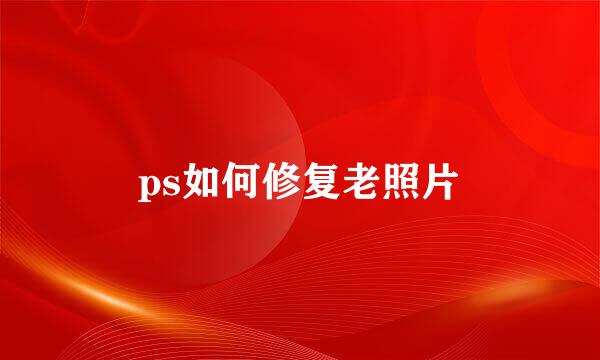 ps如何修复老照片