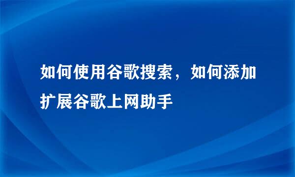 如何使用谷歌搜索，如何添加扩展谷歌上网助手