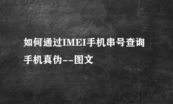 如何通过IMEI手机串号查询手机真伪--图文