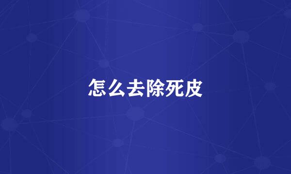 怎么去除死皮