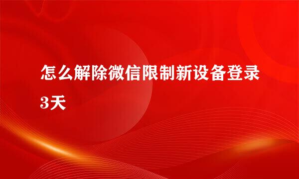 怎么解除微信限制新设备登录3天