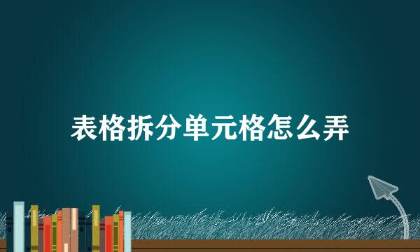 表格拆分单元格怎么弄