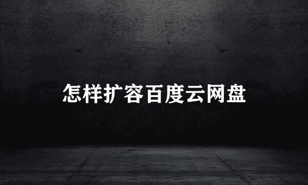 怎样扩容百度云网盘
