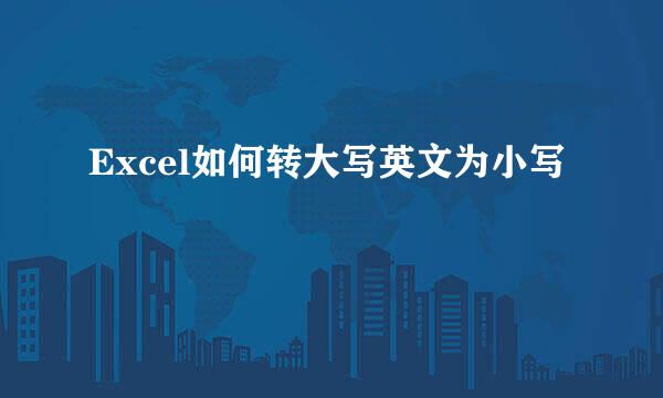 Excel如何转大写英文为小写