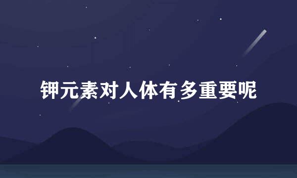 钾元素对人体有多重要呢