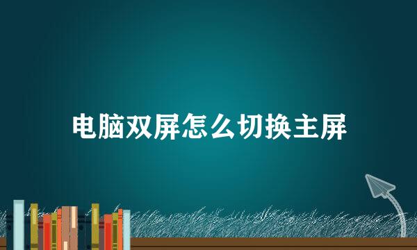 电脑双屏怎么切换主屏
