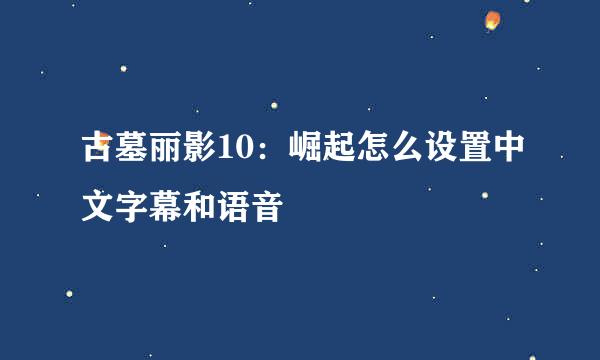 古墓丽影10：崛起怎么设置中文字幕和语音