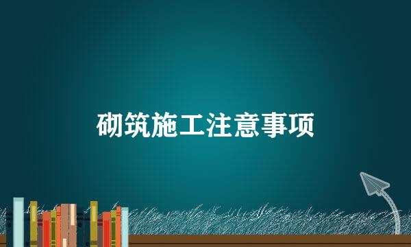 砌筑施工注意事项
