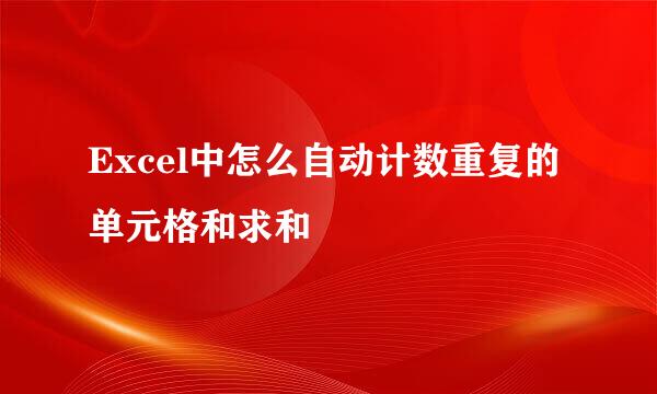 Excel中怎么自动计数重复的单元格和求和
