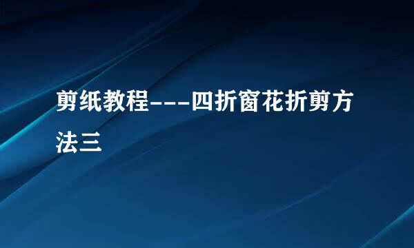 剪纸教程---四折窗花折剪方法三