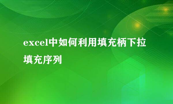 excel中如何利用填充柄下拉填充序列