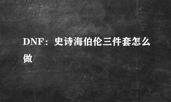 DNF：史诗海伯伦三件套怎么做