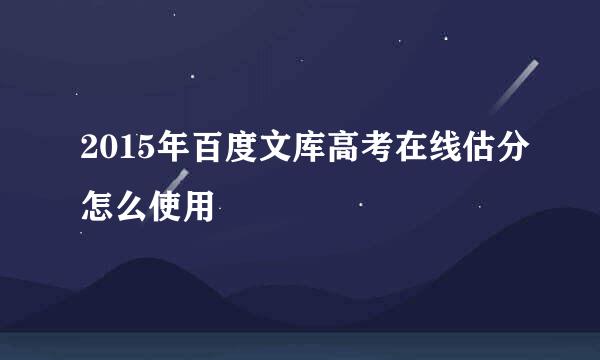 2015年百度文库高考在线估分怎么使用
