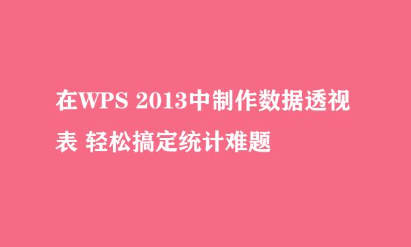 在WPS 2013中制作数据透视表 轻松搞定统计难题