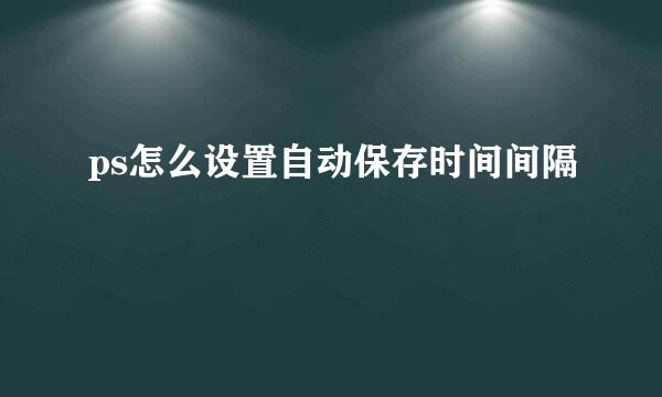 ps怎么设置自动保存时间间隔