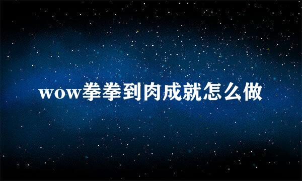 wow拳拳到肉成就怎么做
