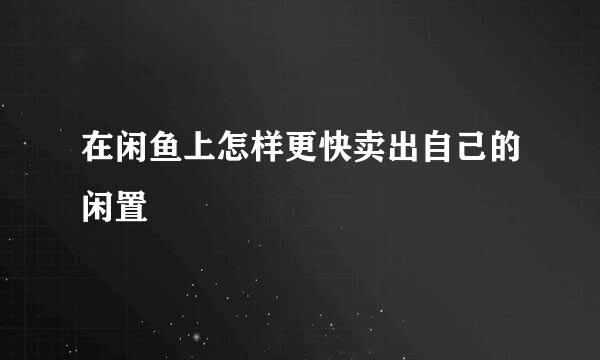 在闲鱼上怎样更快卖出自己的闲置