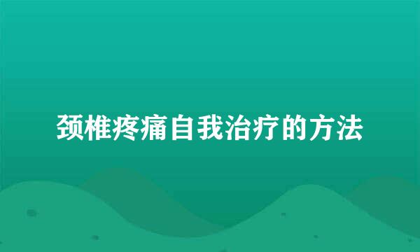 颈椎疼痛自我治疗的方法