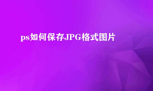 ps如何保存JPG格式图片