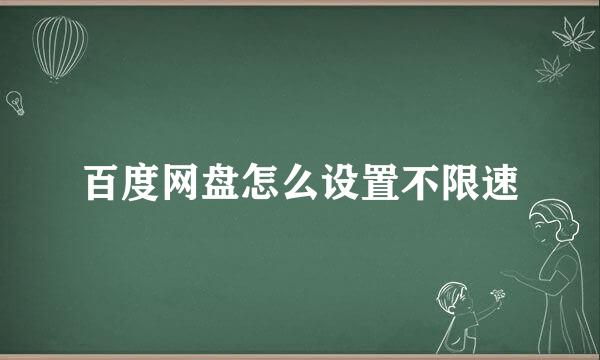 百度网盘怎么设置不限速