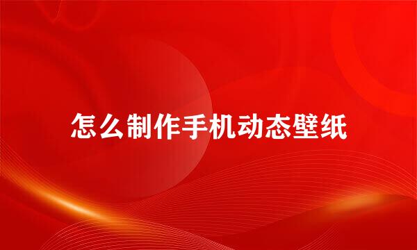 怎么制作手机动态壁纸