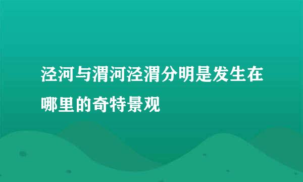 泾河与渭河泾渭分明是发生在哪里的奇特景观