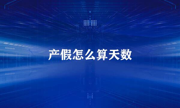 产假怎么算天数