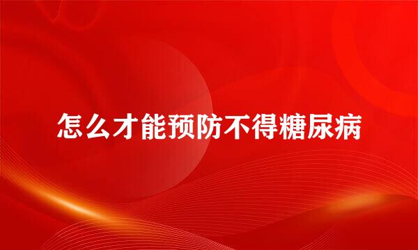 怎么才能预防不得糖尿病