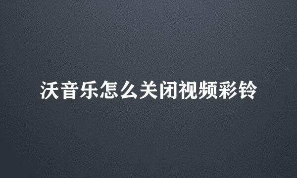 沃音乐怎么关闭视频彩铃