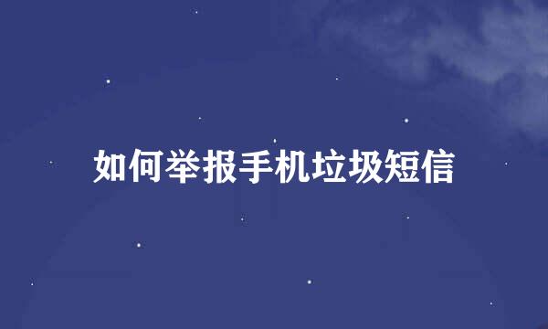 如何举报手机垃圾短信