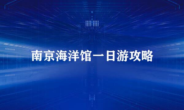 南京海洋馆一日游攻略