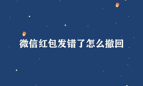 微信红包发错了怎么撤回