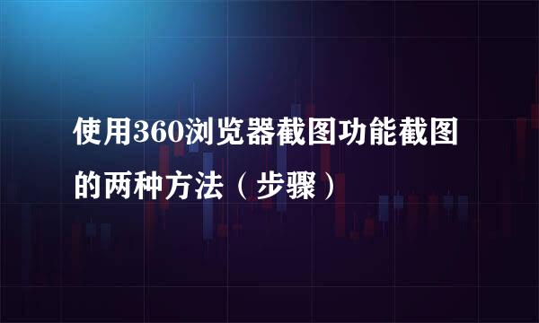 使用360浏览器截图功能截图的两种方法（步骤）