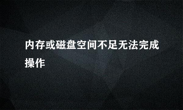 内存或磁盘空间不足无法完成操作
