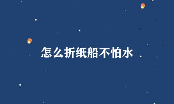 怎么折纸船不怕水