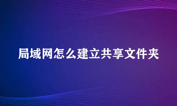 局域网怎么建立共享文件夹