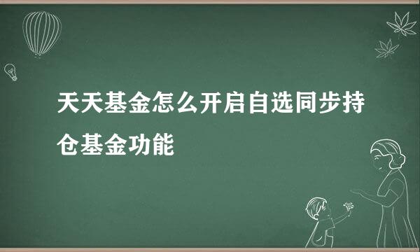 天天基金怎么开启自选同步持仓基金功能