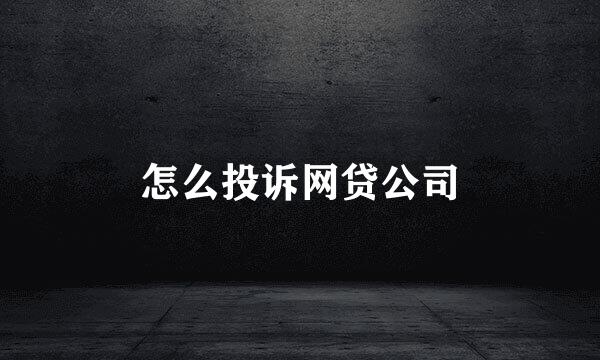 怎么投诉网贷公司