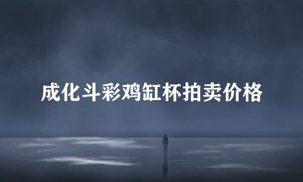 成化斗彩鸡缸杯拍卖价格