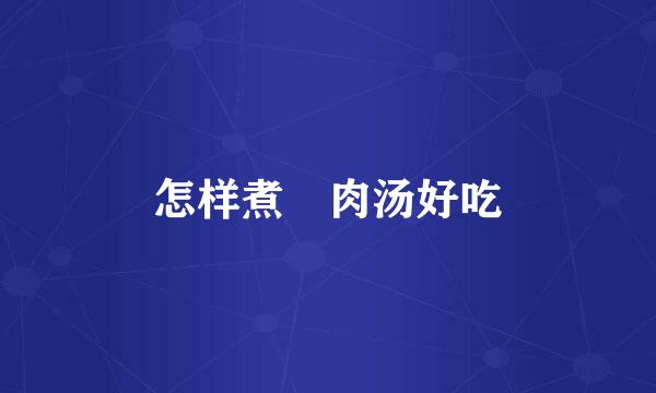 怎样煮廋肉汤好吃