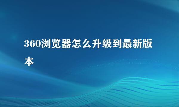 360浏览器怎么升级到最新版本