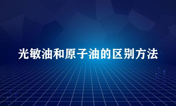 光敏油和原子油的区别方法