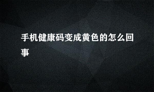 手机健康码变成黄色的怎么回事