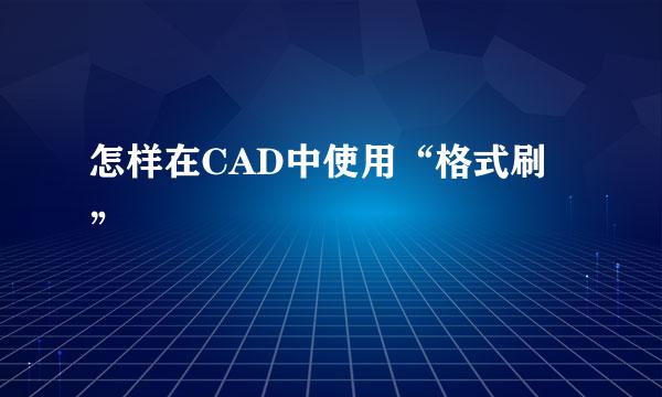 怎样在CAD中使用“格式刷”