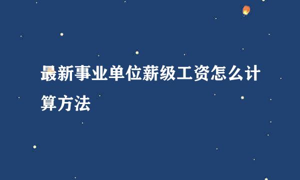 最新事业单位薪级工资怎么计算方法
