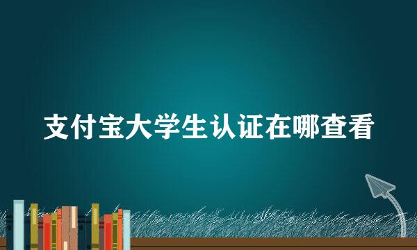 支付宝大学生认证在哪查看